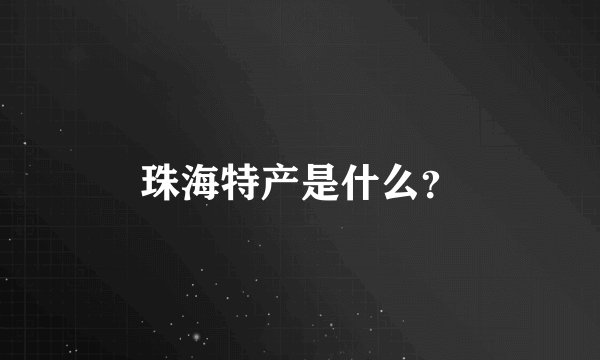 珠海特产是什么？