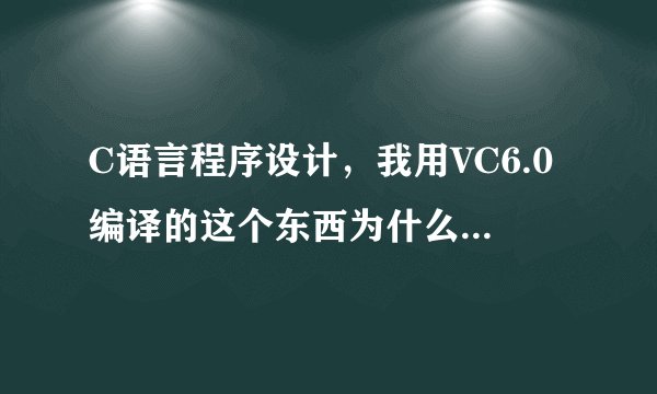 C语言程序设计，我用VC6.0编译的这个东西为什么不成功，有什么错误吗？ 请问在vc6.0中如何找到自己的错误