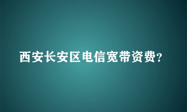 西安长安区电信宽带资费？