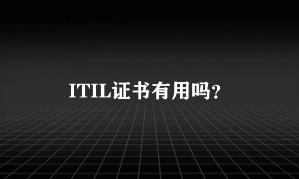 ITIL证书有用吗?