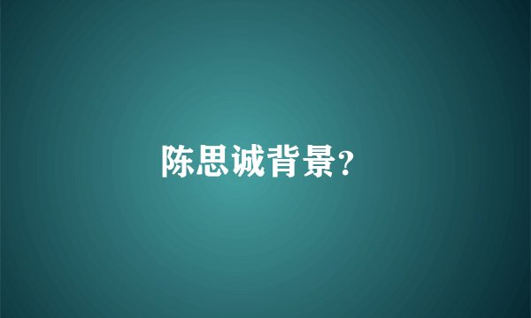 陈思诚背景？