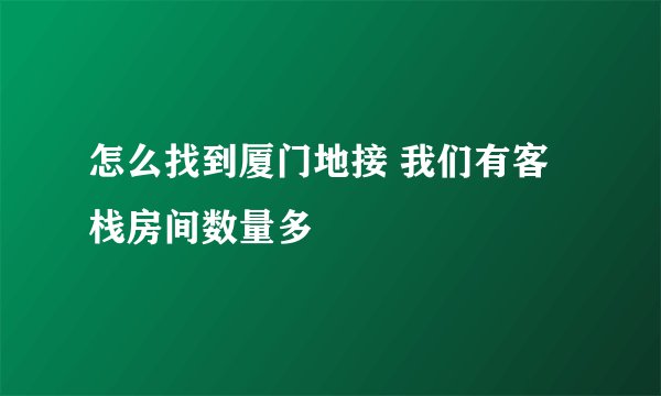 怎么找到厦门地接 我们有客栈房间数量多