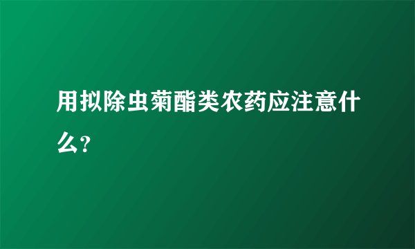 用拟除虫菊酯类农药应注意什么？