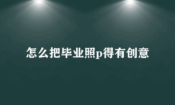怎么把毕业照p得有创意