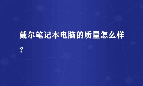 戴尔笔记本电脑的质量怎么样？