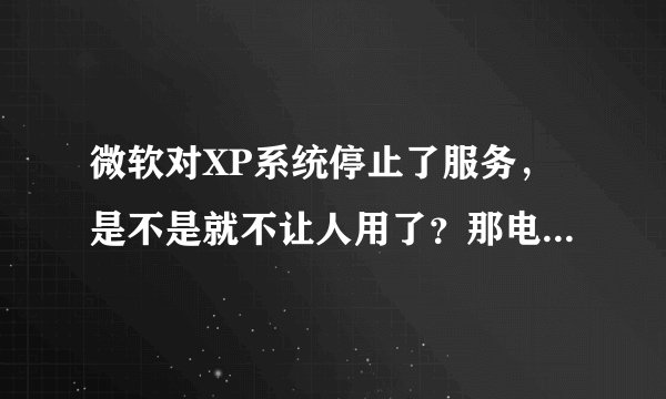 微软对XP系统停止了服务，是不是就不让人用了？那电脑会不会坏掉