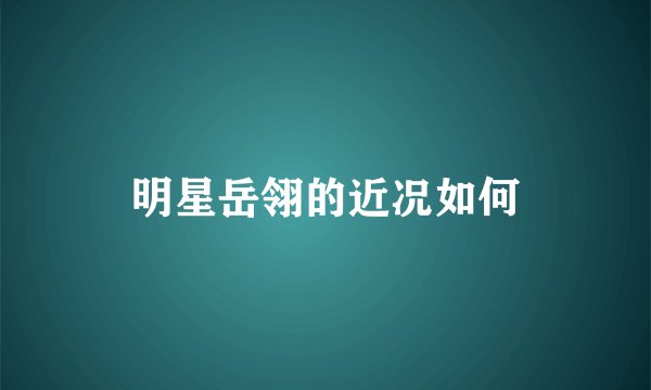明星岳翎的近况如何
