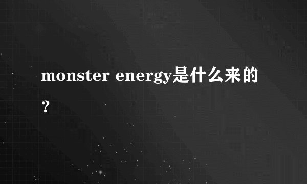 monster energy是什么来的？