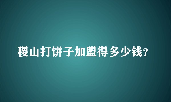 稷山打饼子加盟得多少钱？