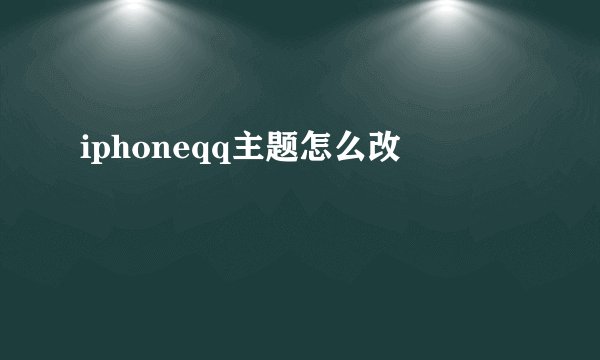 iphoneqq主题怎么改