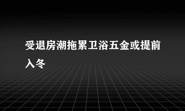 受退房潮拖累卫浴五金或提前入冬