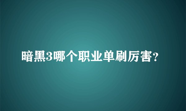 暗黑3哪个职业单刷厉害？