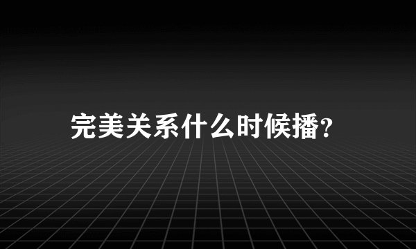 完美关系什么时候播？