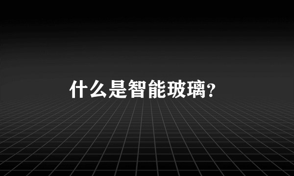什么是智能玻璃？
