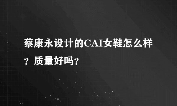蔡康永设计的CAI女鞋怎么样？质量好吗？