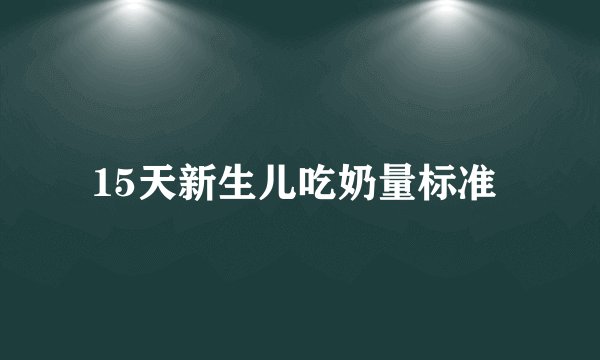 15天新生儿吃奶量标准 