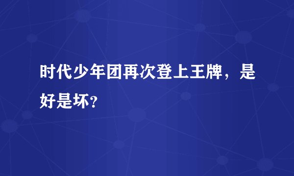 时代少年团再次登上王牌，是好是坏？