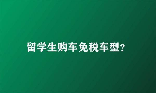 留学生购车免税车型？