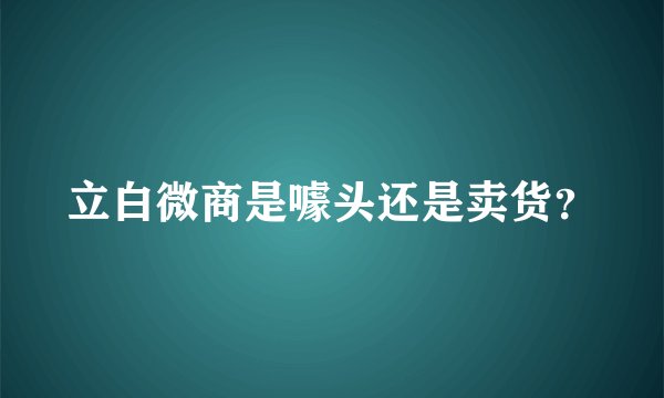 立白微商是噱头还是卖货？