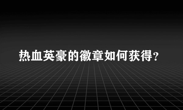 热血英豪的徽章如何获得？