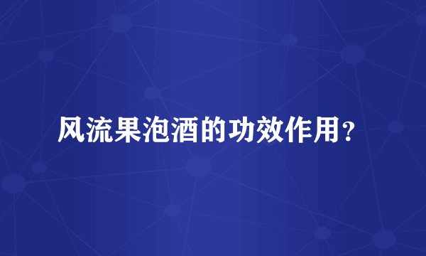 风流果泡酒的功效作用？