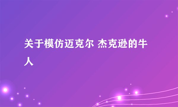 关于模仿迈克尔 杰克逊的牛人