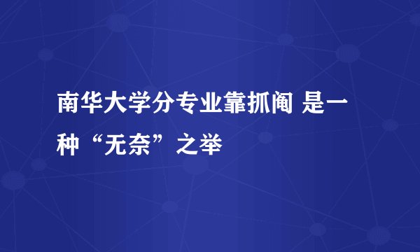 南华大学分专业靠抓阄 是一种“无奈”之举
