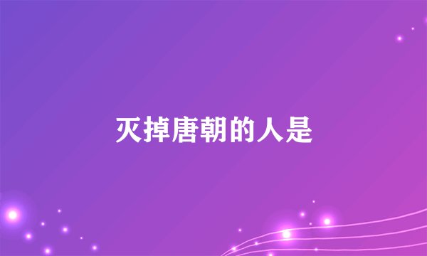 灭掉唐朝的人是