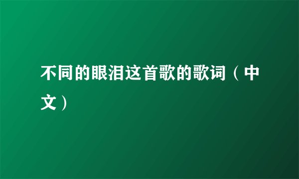 不同的眼泪这首歌的歌词(中文)