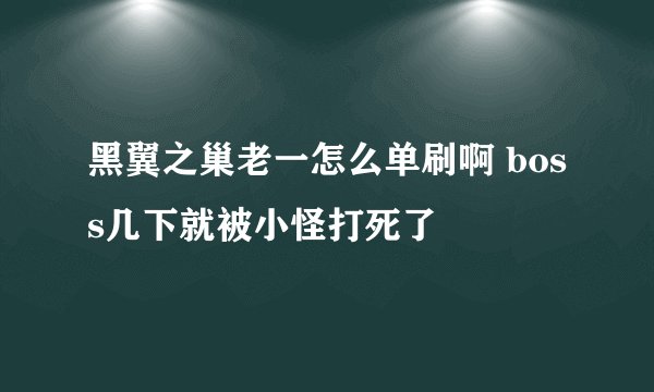 黑翼之巢老一怎么单刷啊 boss几下就被小怪打死了