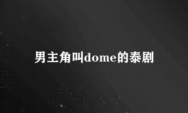 男主角叫dome的泰剧