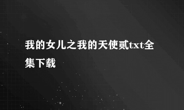 我的女儿之我的天使贰txt全集下载