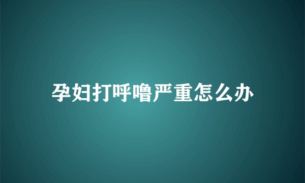 孕妇打呼噜严重怎么办