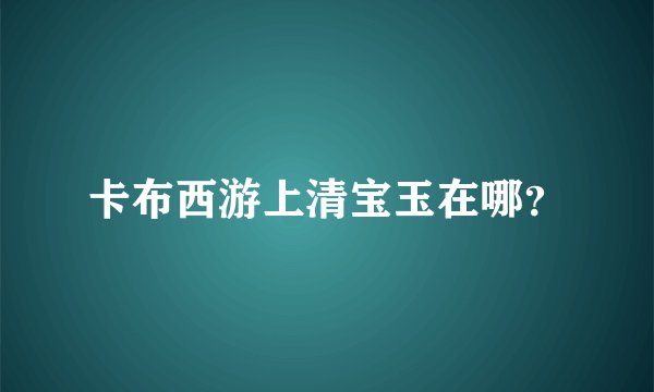 卡布西游上清宝玉在哪？