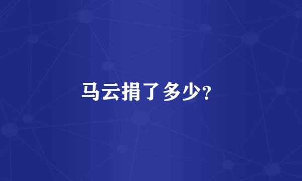 马云捐了多少？