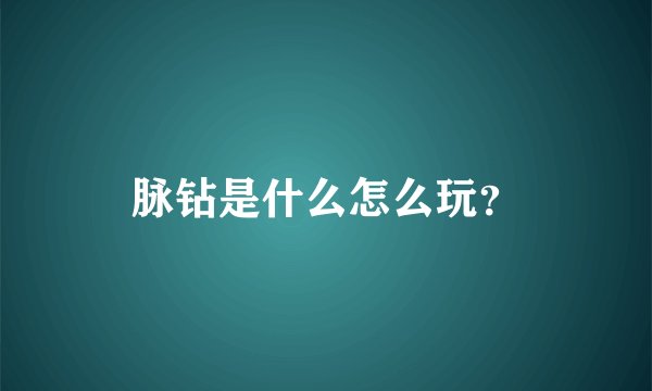 脉钻是什么怎么玩？