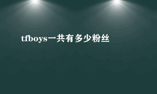 tfboys一共有多少粉丝