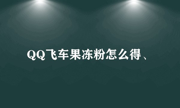 QQ飞车果冻粉怎么得、