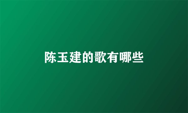陈玉建的歌有哪些
