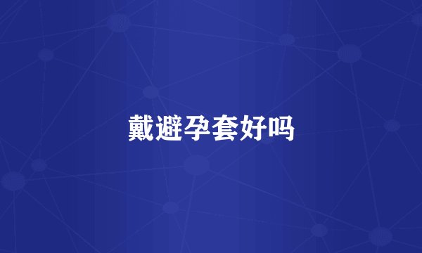 戴避孕套好吗