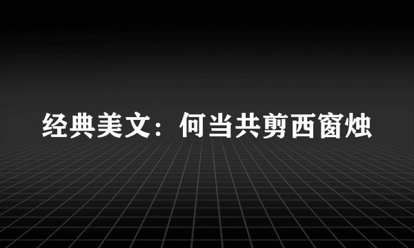 经典美文：何当共剪西窗烛