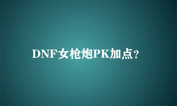 DNF女枪炮PK加点?