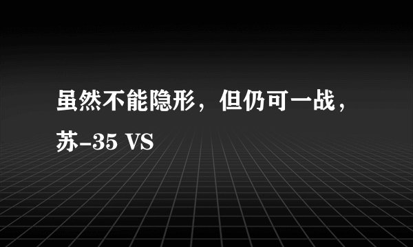 虽然不能隐形，但仍可一战，苏-35 VS