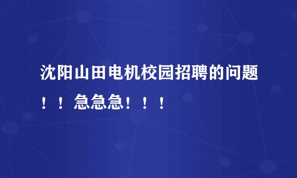沈阳山田电机校园招聘的问题！！急急急！！！