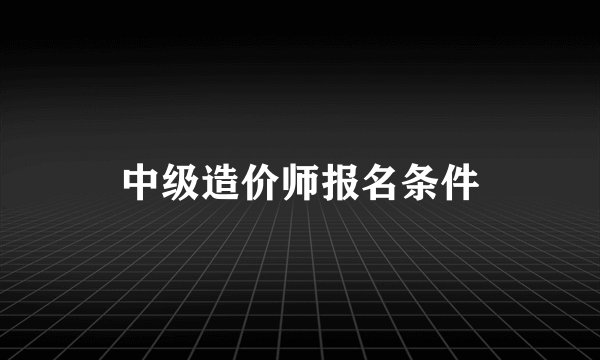 中级造价师报名条件