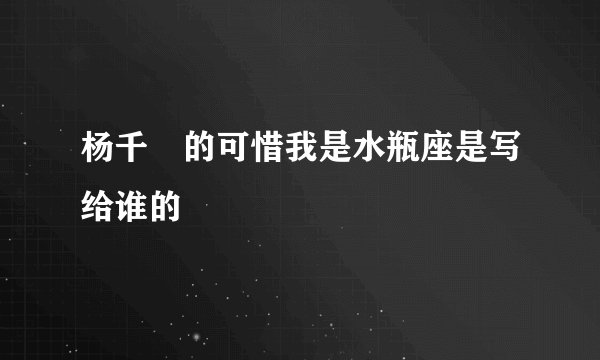 杨千嬅的可惜我是水瓶座是写给谁的