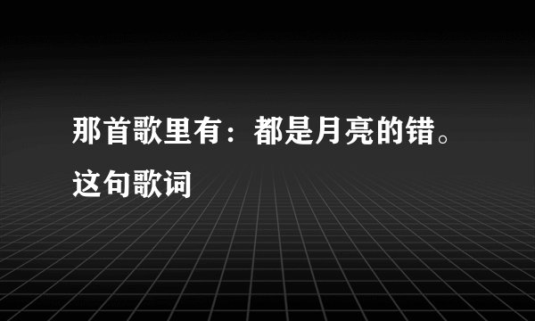 那首歌里有：都是月亮的错。这句歌词