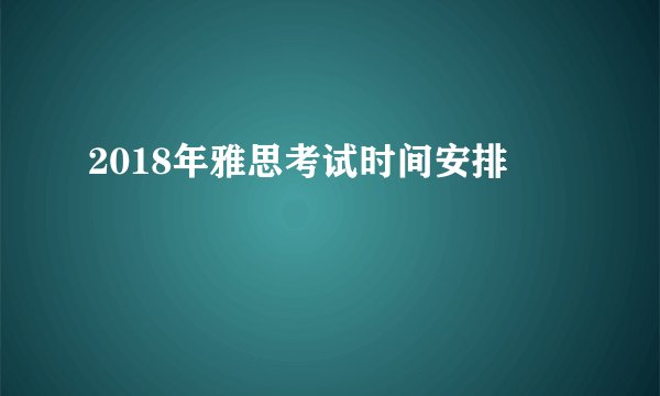 2018年雅思考试时间安排
