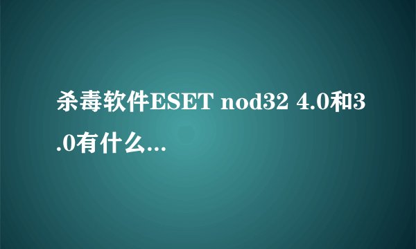 杀毒软件ESET nod32 4.0和3.0有什么区别？用哪个好点？