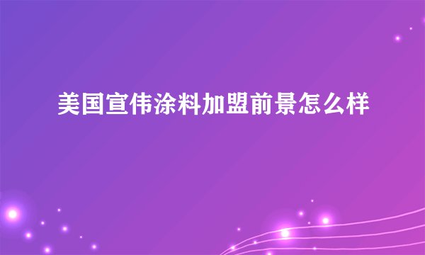 美国宣伟涂料加盟前景怎么样